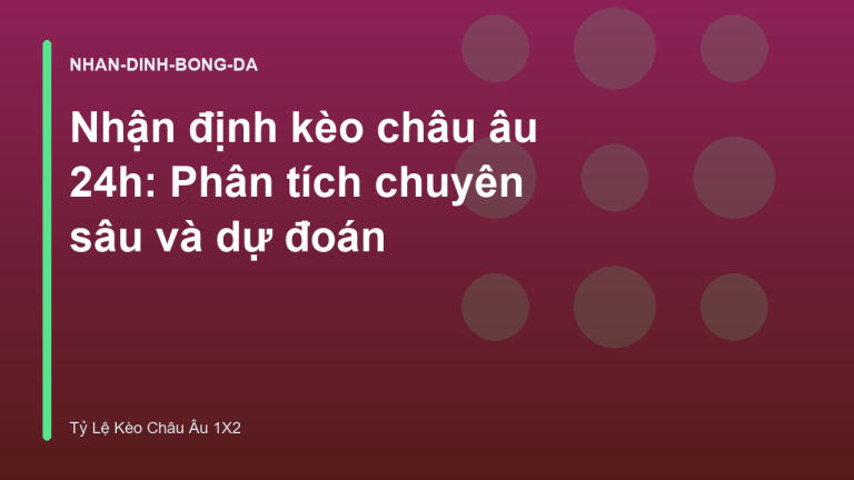 Nhận định kèo châu âu 24h: Phân tích chuyên sâu và dự đoán