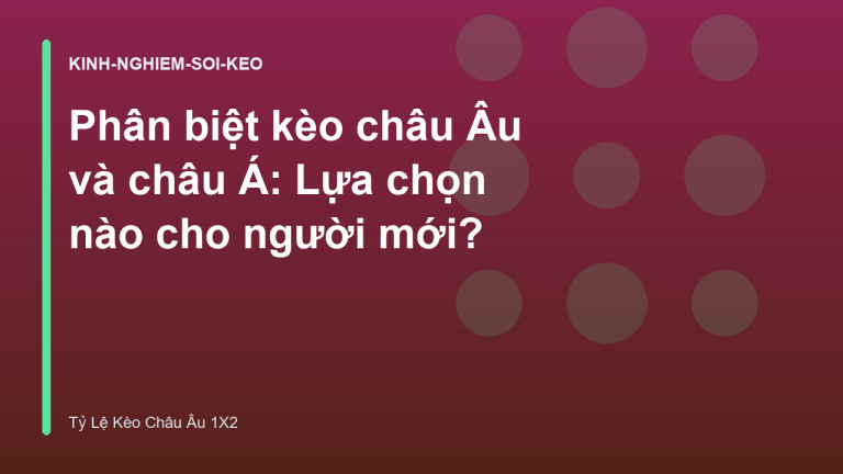 Phân biệt kèo châu Âu và châu Á: Lựa chọn nào cho người mới?