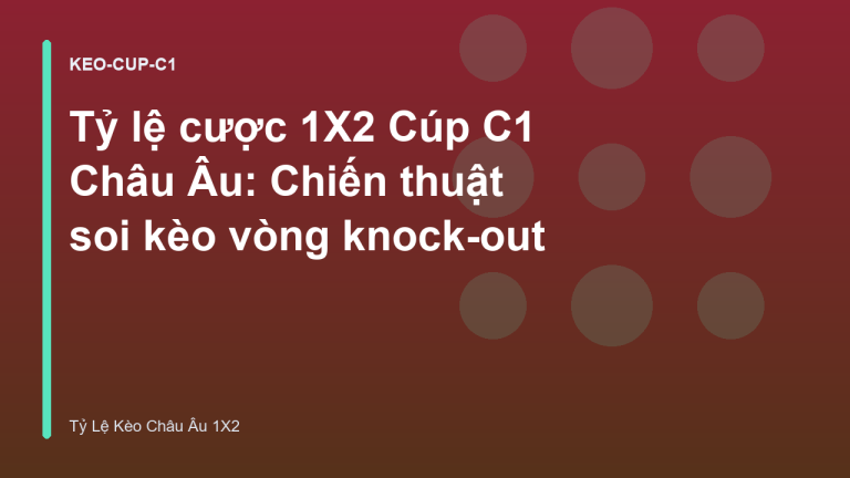 Tỷ lệ cược 1X2 Cúp C1 Châu Âu: Chiến thuật soi kèo vòng knock-out